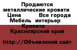 Продаются металлические кровати  › Цена ­ 100 - Все города Мебель, интерьер » Кровати   . Красноярский край